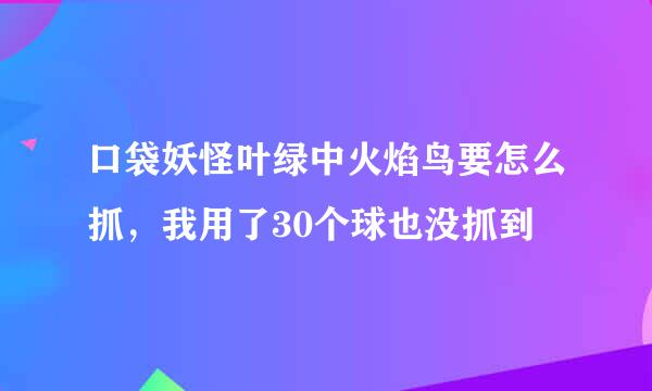 口袋妖怪叶绿中火焰鸟要怎么抓，我用了30个球也没抓到