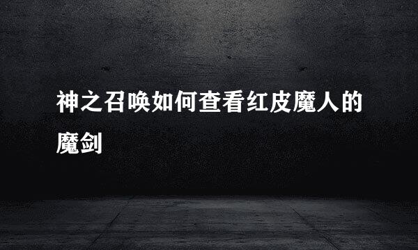 神之召唤如何查看红皮魔人的魔剑