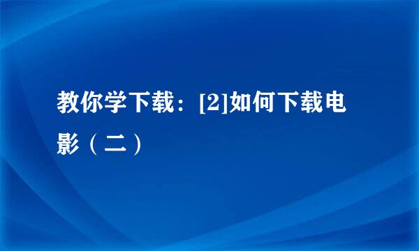 教你学下载：[2]如何下载电影（二）