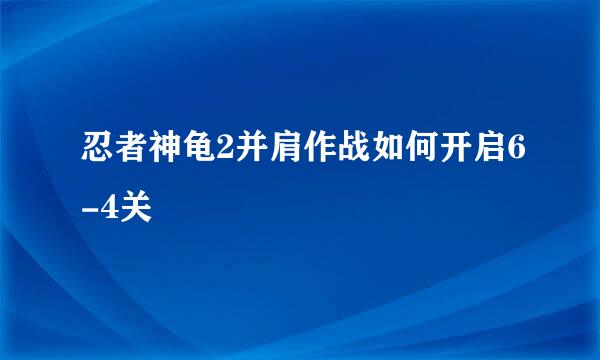 忍者神龟2并肩作战如何开启6-4关