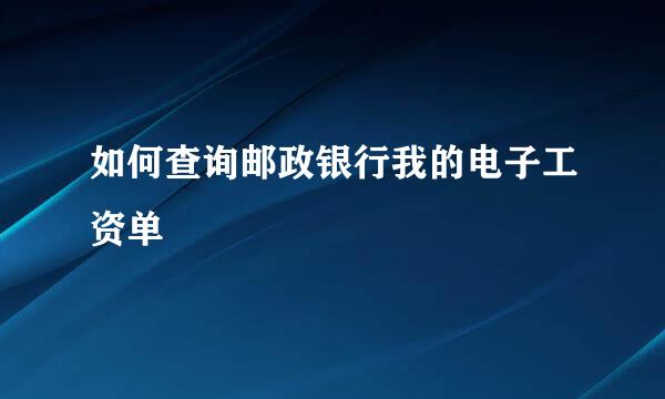 如何查询邮政银行我的电子工资单