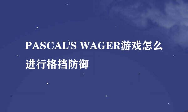 PASCAL'S WAGER游戏怎么进行格挡防御