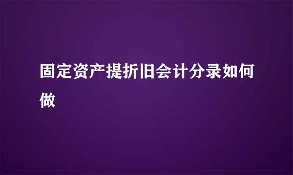 固定资产提折旧会计分录如何做