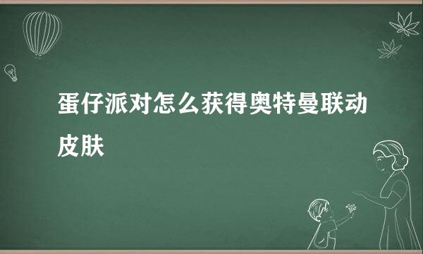 蛋仔派对怎么获得奥特曼联动皮肤