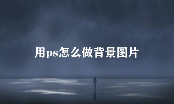 用ps怎么做背景图片