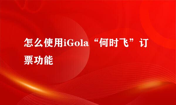 怎么使用iGola“何时飞”订票功能