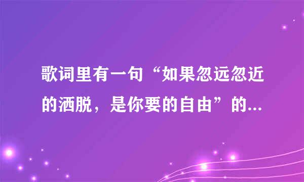 歌词里有一句“如果忽远忽近的洒脱，是你要的自由”的歌名叫什么啊