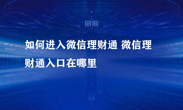 如何进入微信理财通 微信理财通入口在哪里
