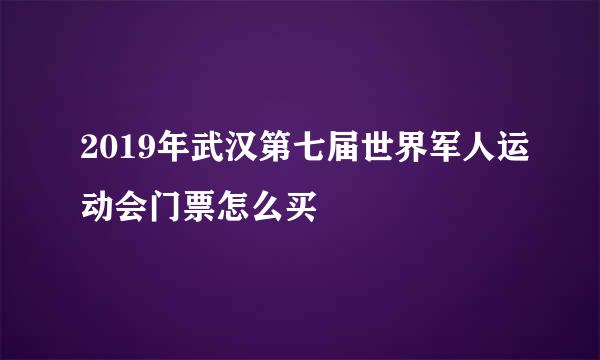 2019年武汉第七届世界军人运动会门票怎么买