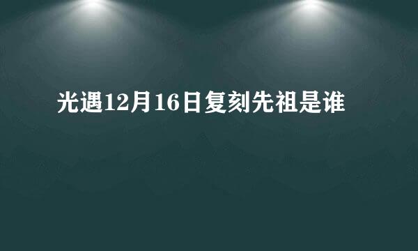 光遇12月16日复刻先祖是谁