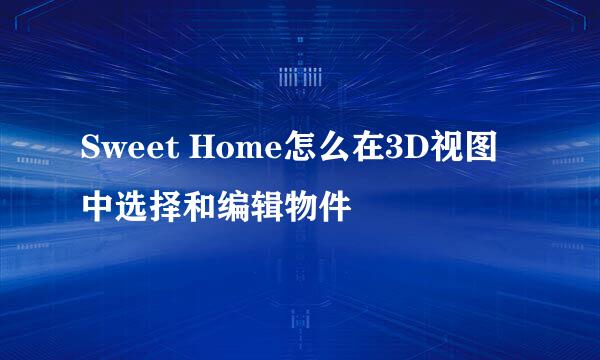 Sweet Home怎么在3D视图中选择和编辑物件