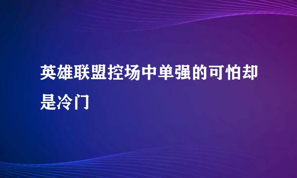 英雄联盟控场中单强的可怕却是冷门