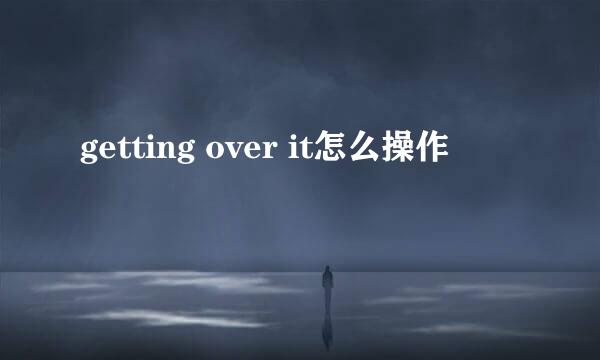 getting over it怎么操作