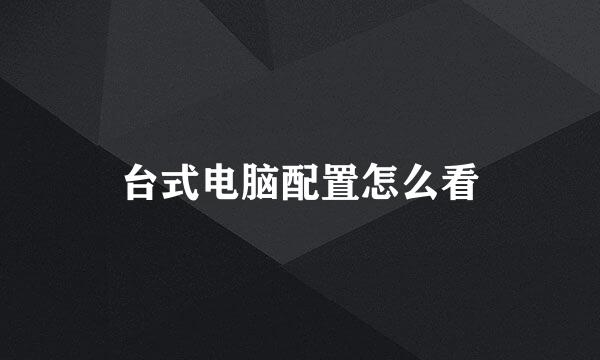 台式电脑配置怎么看