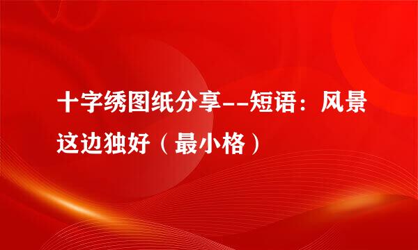 十字绣图纸分享--短语：风景这边独好（最小格）