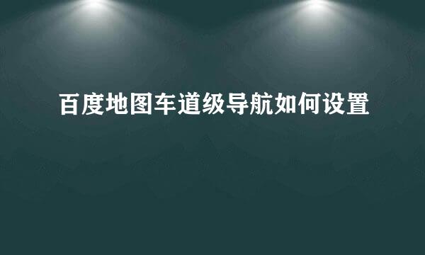 百度地图车道级导航如何设置