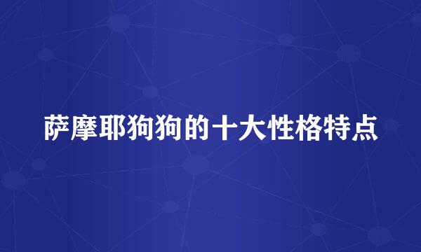 萨摩耶狗狗的十大性格特点