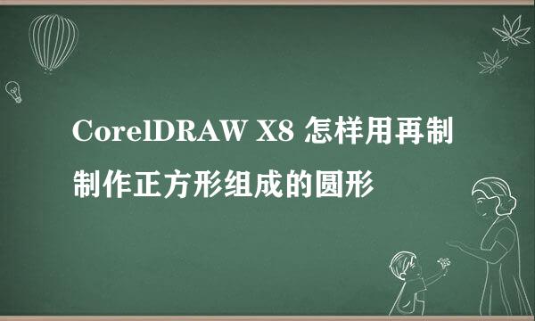 CorelDRAW X8 怎样用再制制作正方形组成的圆形