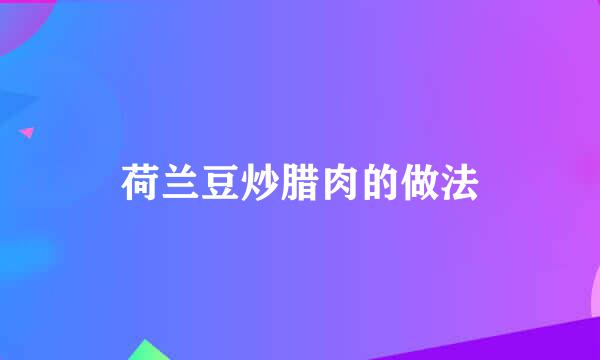 荷兰豆炒腊肉的做法