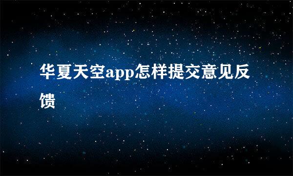 华夏天空app怎样提交意见反馈