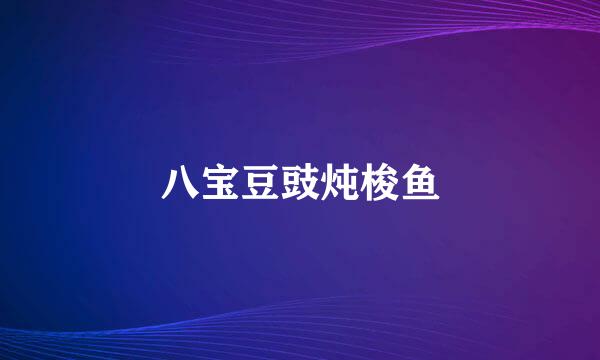 八宝豆豉炖梭鱼