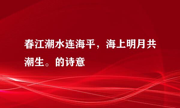 春江潮水连海平，海上明月共潮生。的诗意