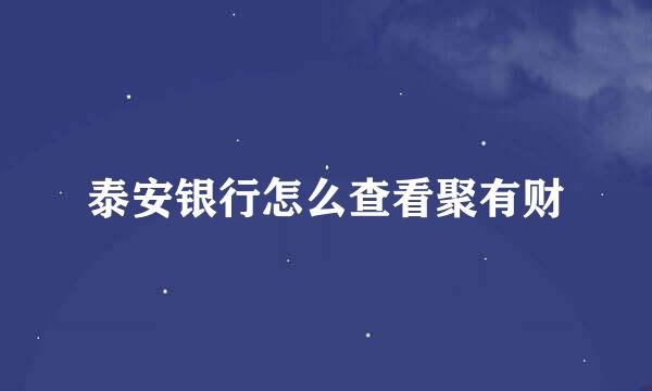 泰安银行怎么查看聚有财