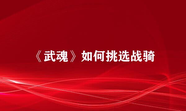 《武魂》如何挑选战骑