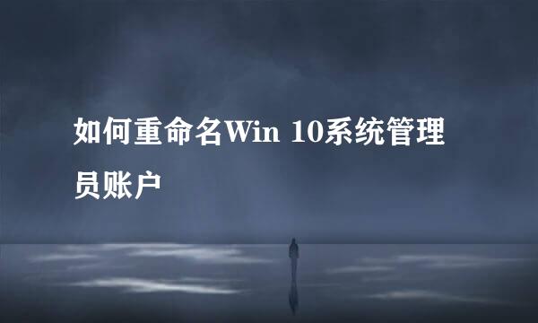 如何重命名Win 10系统管理员账户