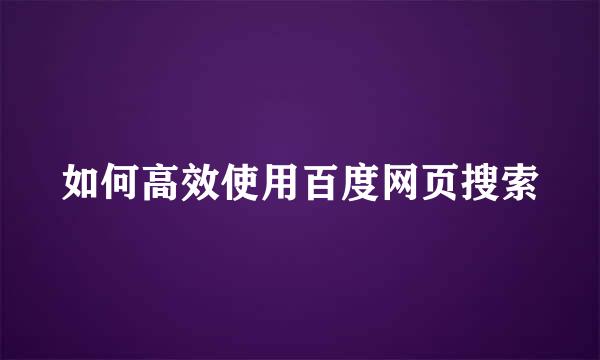 如何高效使用百度网页搜索