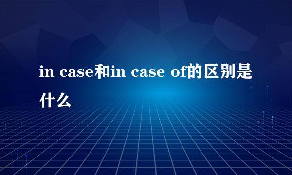 in case和in case of的区别是什么