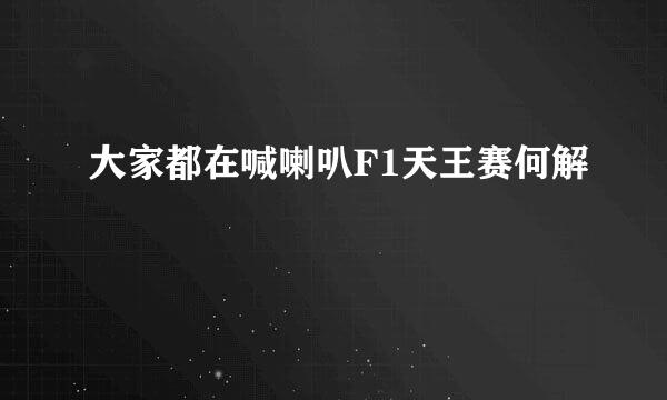 大家都在喊喇叭F1天王赛何解