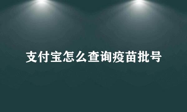 支付宝怎么查询疫苗批号