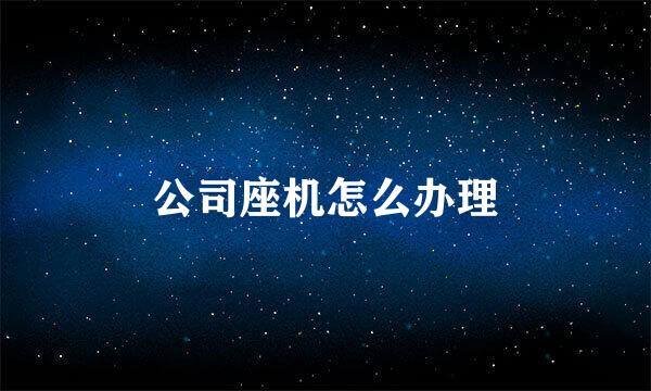 公司座机怎么办理
