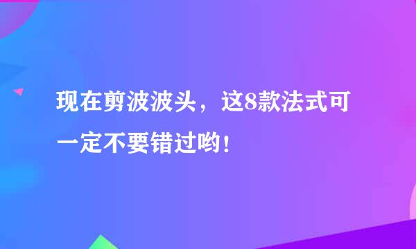 现在剪波波头，这8款法式可一定不要错过哟！
