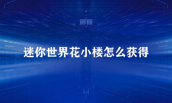 迷你世界花小楼怎么获得