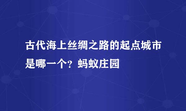 古代海上丝绸之路的起点城市是哪一个？蚂蚁庄园