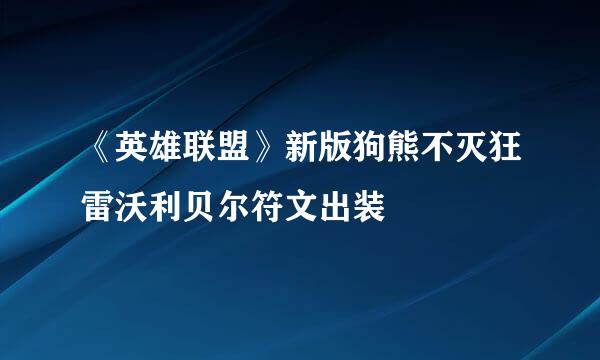 《英雄联盟》新版狗熊不灭狂雷沃利贝尔符文出装
