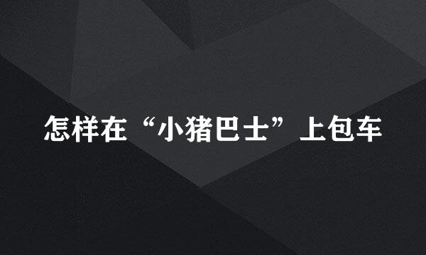 怎样在“小猪巴士”上包车