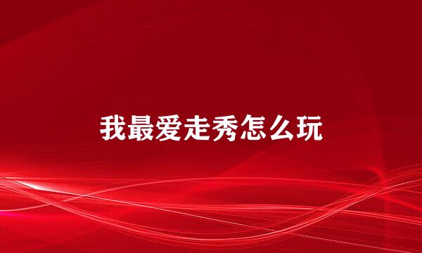 我最爱走秀怎么玩