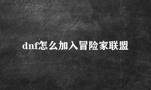 dnf怎么加入冒险家联盟