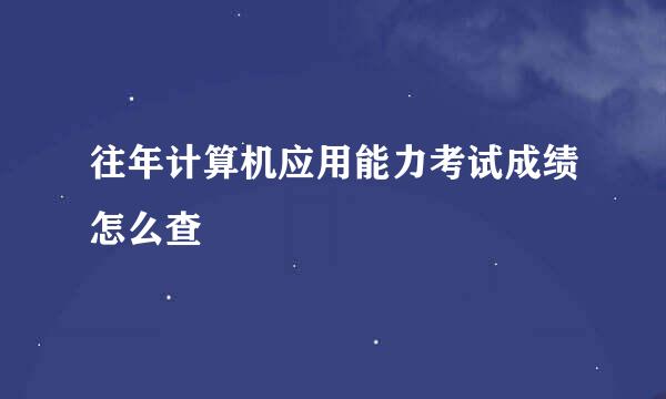 往年计算机应用能力考试成绩怎么查