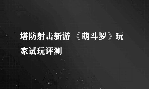 塔防射击新游 《萌斗罗》玩家试玩评测