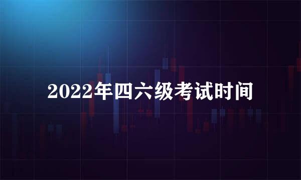 2022年四六级考试时间
