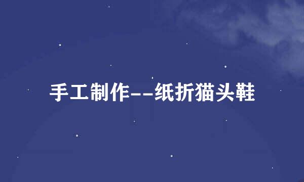 手工制作--纸折猫头鞋