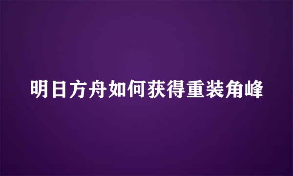 明日方舟如何获得重装角峰
