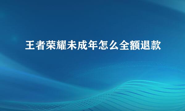 王者荣耀未成年怎么全额退款