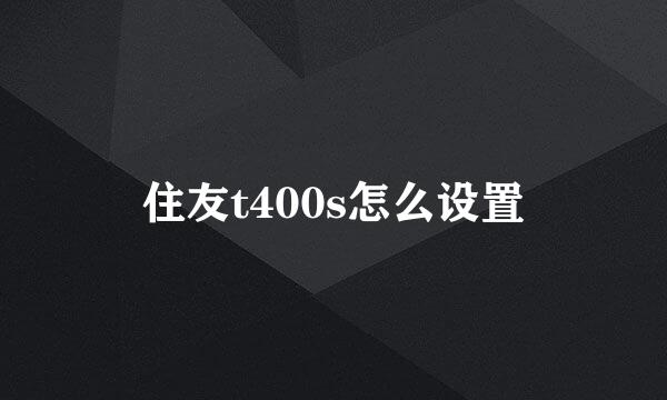住友t400s怎么设置