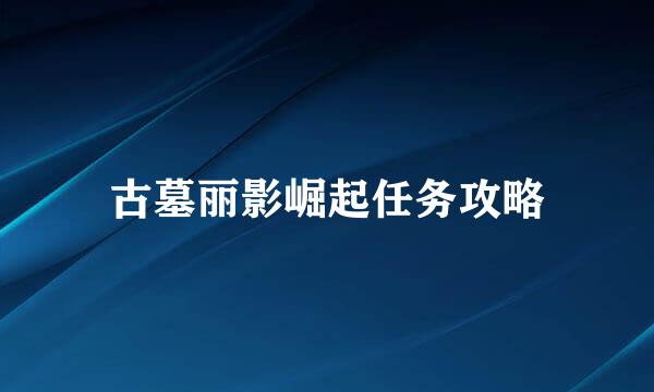 古墓丽影崛起任务攻略