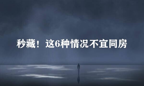 秒藏！这6种情况不宜同房